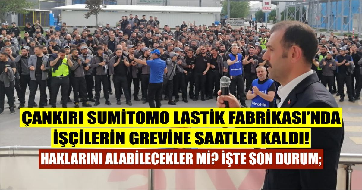 Çankırı Sumitomo Rubber Lastik Fabrikası'nda işçilerin grevine saatler kaldı: İşte son durum