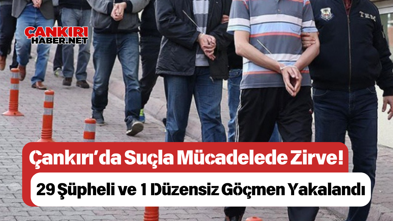 Çankırı’da Suçla Mücadelede Zirve! 29 Şüpheli Ve 1 Düzensiz Göçmen Yakalandı