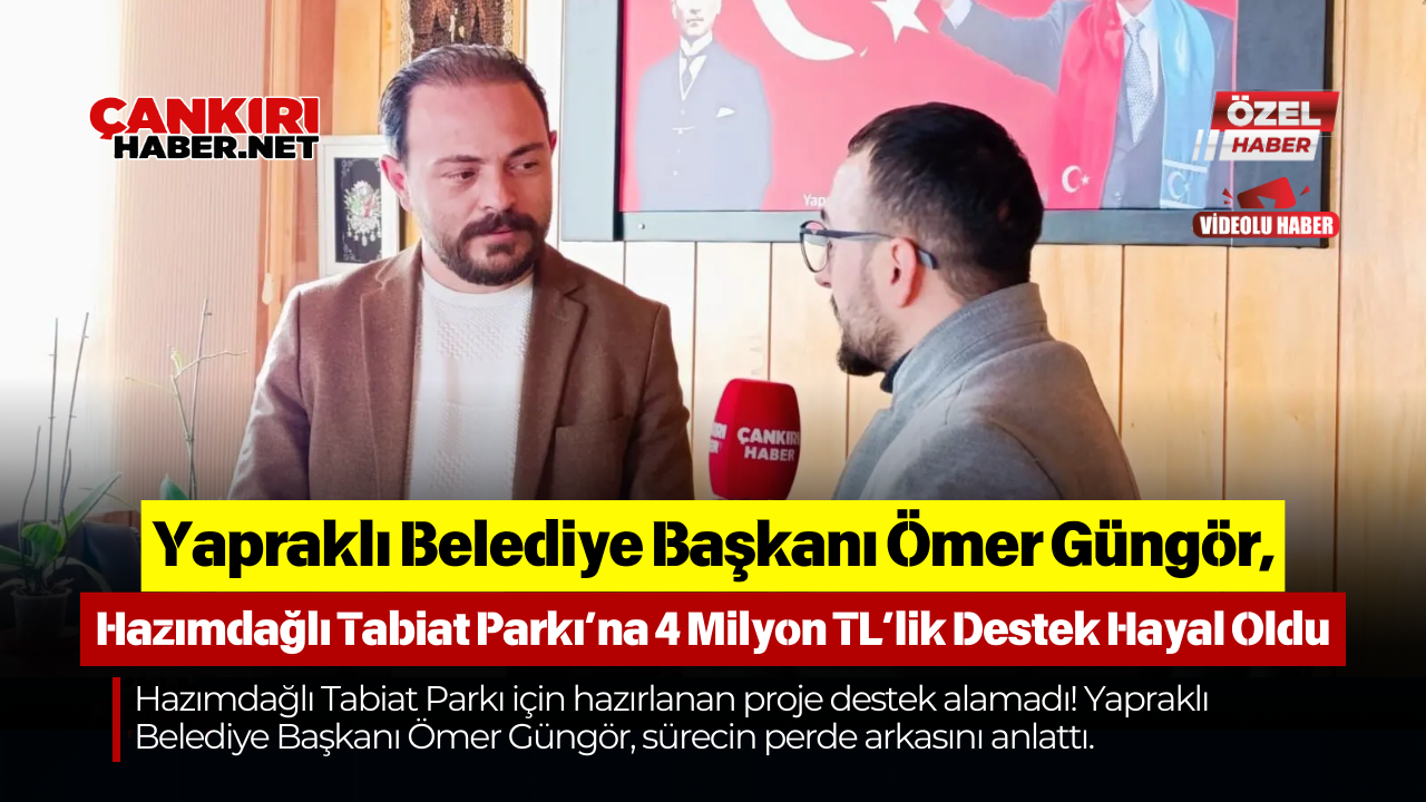 Yapraklı Belediye Başkanı Ömer Güngör, Hazımdağlı Tabiat Parkı’na 4 Milyon Tl’lik Destek Hayal Oldu-1