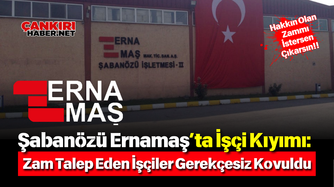 Şabanözü Ernamaş’ta İşçi Kıyımı Zam Talep Eden İşçiler Gerekçesiz Kovuldu (1)