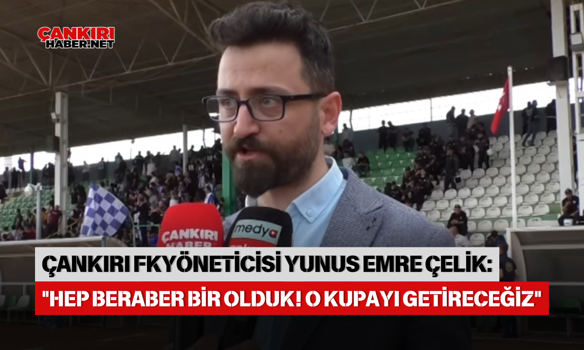 Çankiri Futbol Kulübü Yöneti̇ci̇si̇ Yunus Emre Çeli̇k Hep Beraber Bi̇r Olduk! O Kupayi Geti̇receği̇z