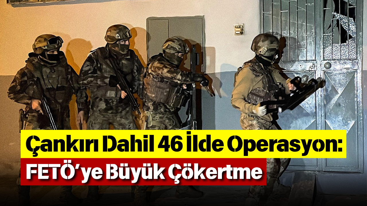 Çankırı Dahil 46 İlde Operasyon Fetö’ye Büyük Çökertme