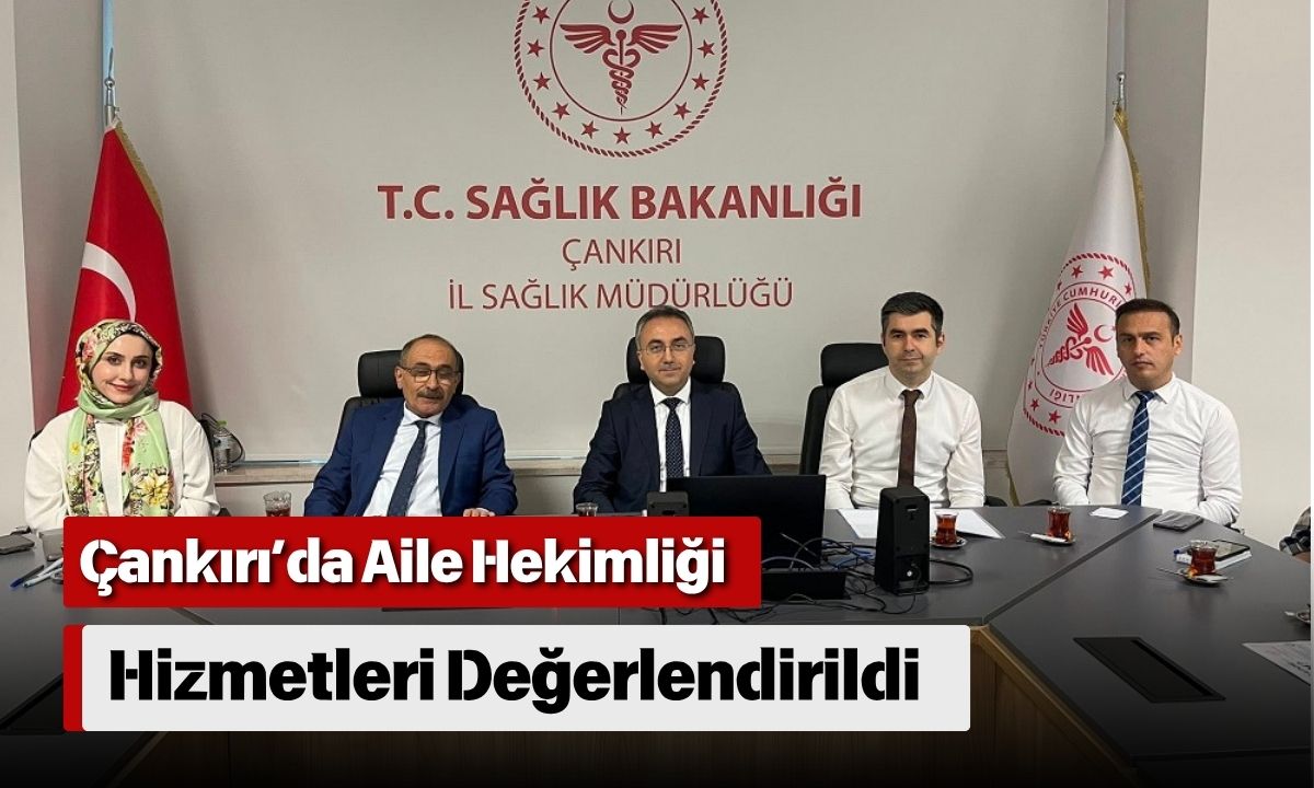 Çankırı’da Aile Hekimliği Hizmetleri Değerlendirildi (1)