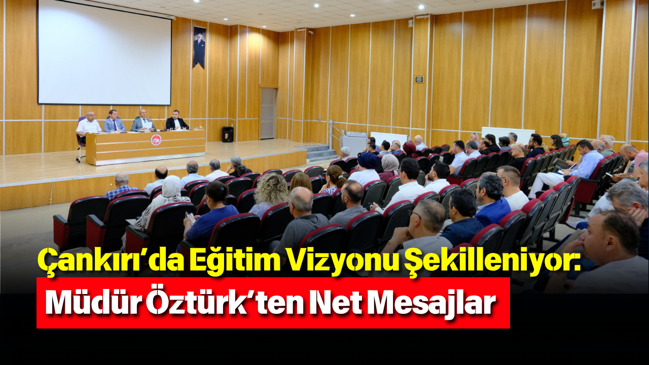Çankırı’da Eğitim Vizyonu Şekilleniyor Müdür Öztürk’ten Net Mesajlar