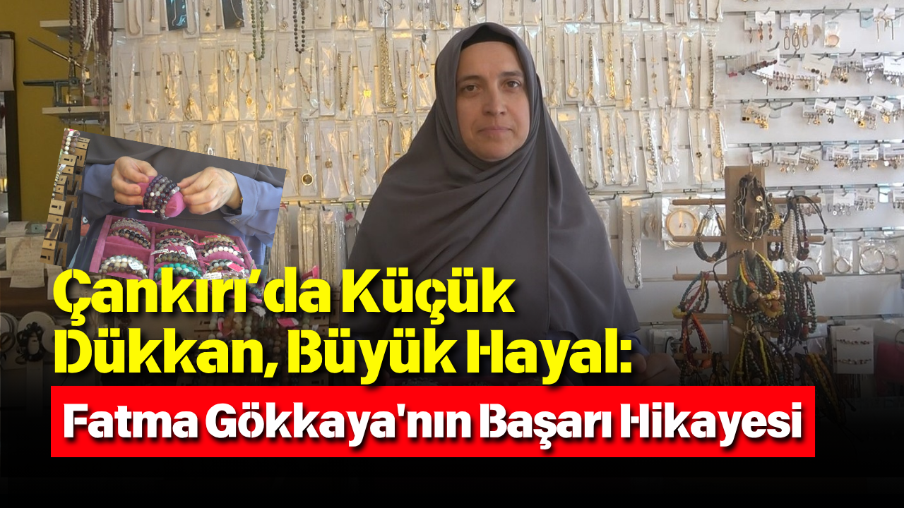 Çankırı’da Küçük Dükkan, Büyük Hayal Fatma Gökkaya'nın Başarı Hikayesi