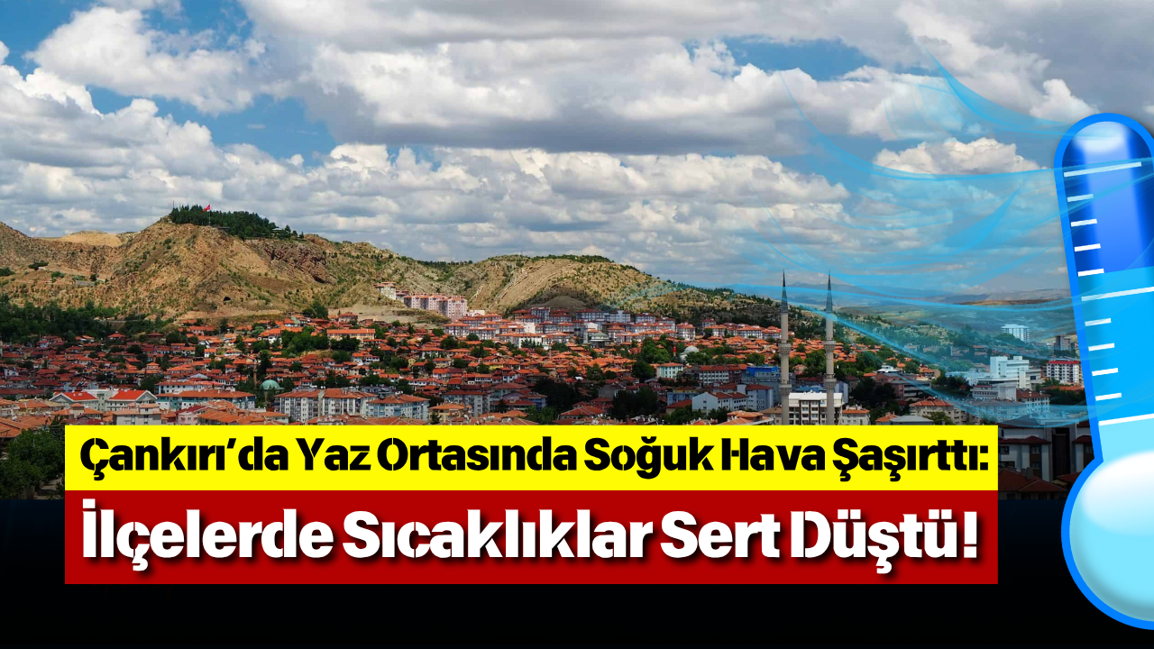 Çankırı’da Yaz Ortasında Soğuk Hava Şaşırttı İlçelerde Sıcaklıklar Sert Düştü!