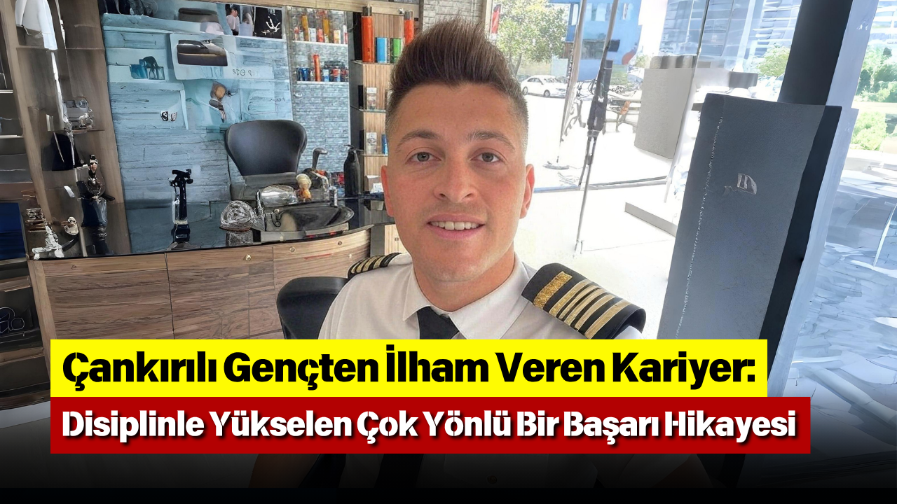 Çankırılı Gençten İlham Veren Kariyer Disiplinle Yükselen Çok Yönlü Bir Başarı Hikayesi