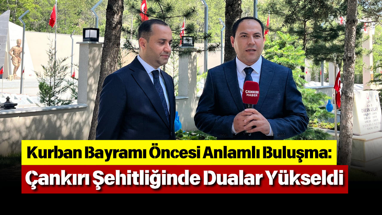 Kurban Bayramı Öncesi Anlamlı Buluşma Çankırı Şehitliğinde Dualar Yükseldi