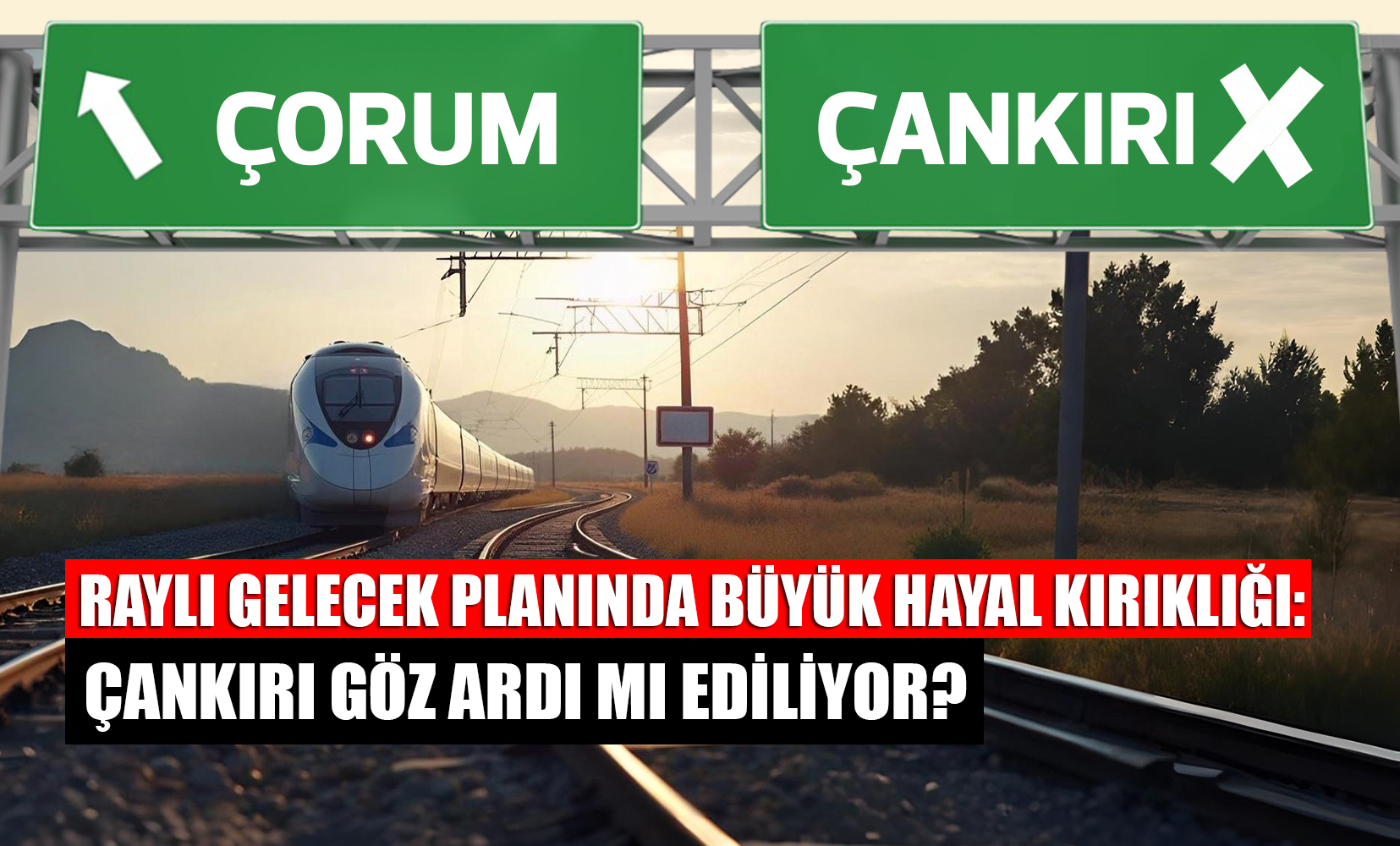 Raylı Gelecek Planında Büyük Hayal Kırıklığı Çankırı Göz Ardı Mı Ediliyor
