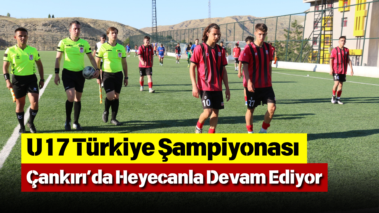 U17 Türkiye Şampiyonası Çankırı’da Heyecanla Devam Ediyor