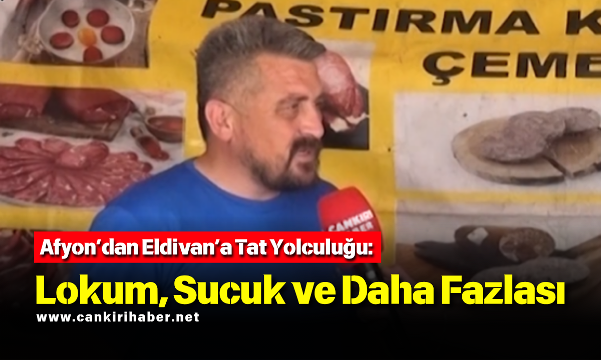 Afyon’dan Eldivan’a Tat Yolculuğu Lokum, Sucuk Ve Daha Fazlası