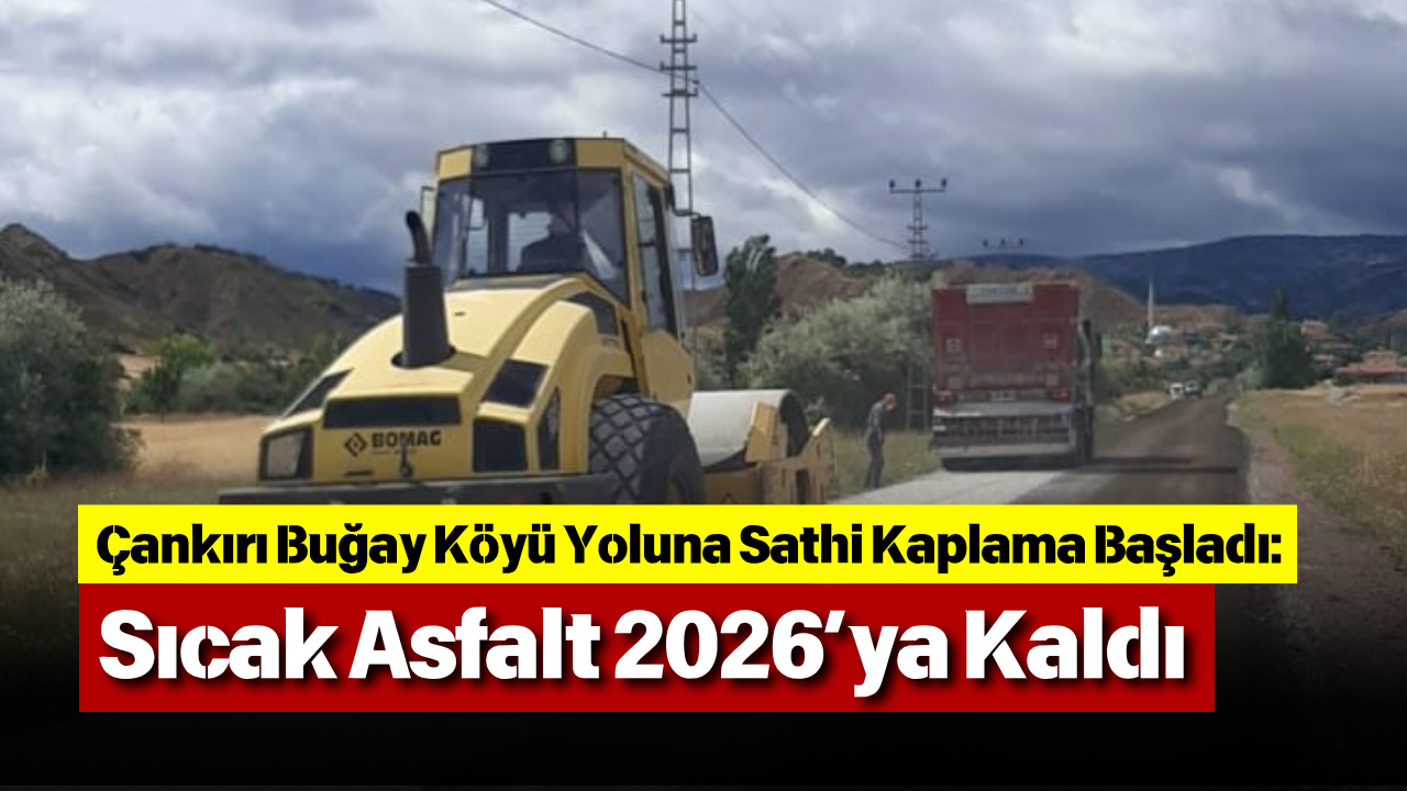 Çankırı Buğay Köyü Yoluna Sathi Kaplama Başladı Sıcak Asfalt 2026’Ya Kaldı