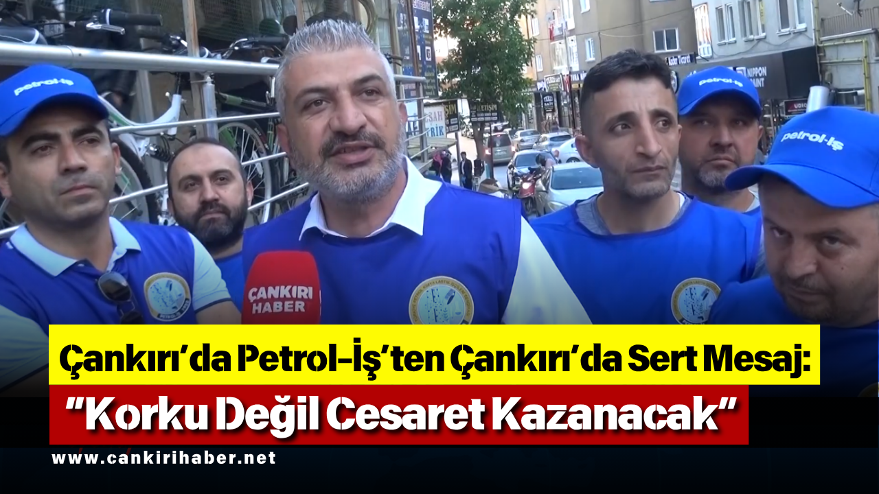 Çankırı’da Petrol İş’ten Çankırı’da Sert Mesaj “Korku Değil Cesaret Kazanacak”