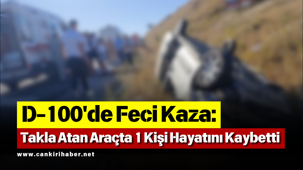 D 100'De Feci Kaza Takla Atan Araçta 1 Kişi Hayatını Kaybetti