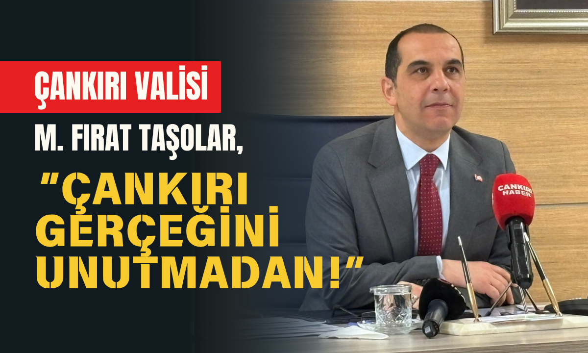 ÇANKIRI VALİSİ M. FIRAT TAŞOLAR, ÇANKIRI GERÇEĞİNİ UNUTMADAN!