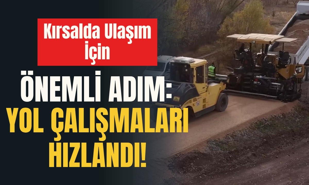 Kırsalda Ulaşım İçin Önemli Adım Yol Çalışmaları Hızlandı!