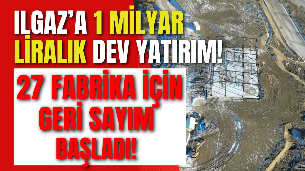 Ilgaz’a 1 Milyar Liralık Dev Yatırım! 27 Fabrika İçin Geri Sayım Başladı!-1