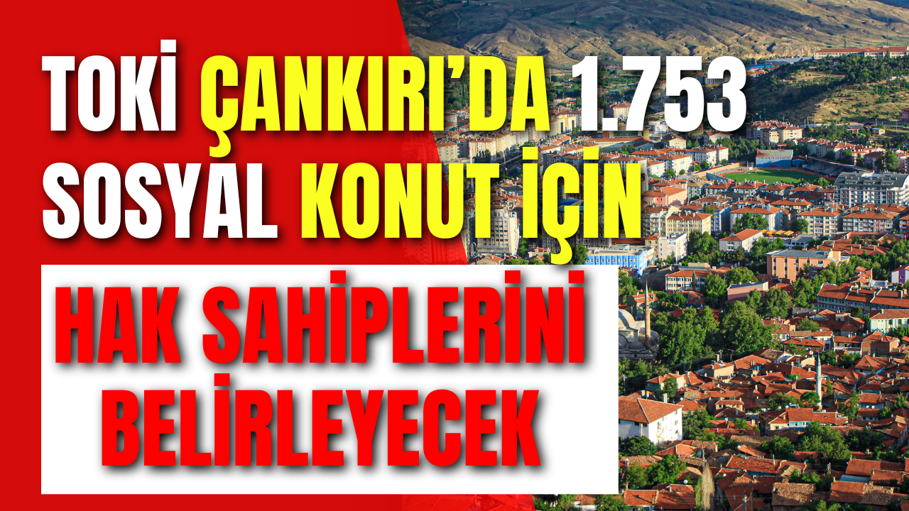 Toki̇ Çankırı’da 1.753 Konut İçin Hak Sahiplerini Belirleyecek!