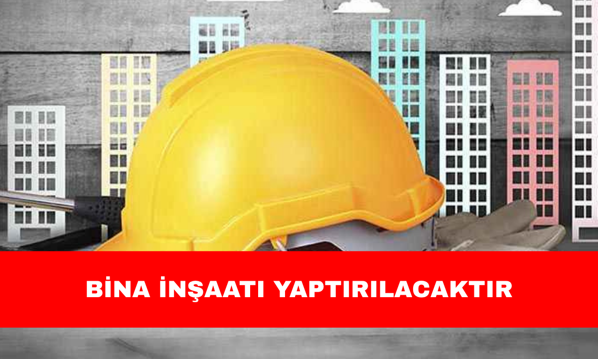 BİNA İNŞAATI YAPTIRILACAKTIR