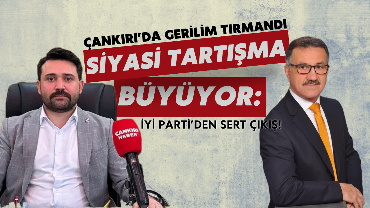 Çankırı’da Gerilim Tırmandı, Siyasi Polemik Büyüyor: İYİ Parti’den Sert Çıkış!