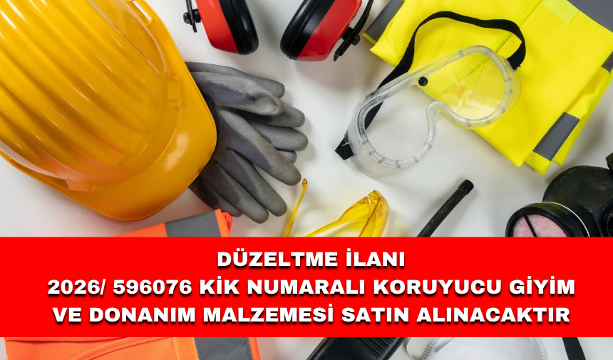 DÜZELTME İLANI 2026/ 596076 KİK NUMARALI KORUYUCU GİYİM VE DONANIM MALZEMESİ SATIN ALINACAKTIR
