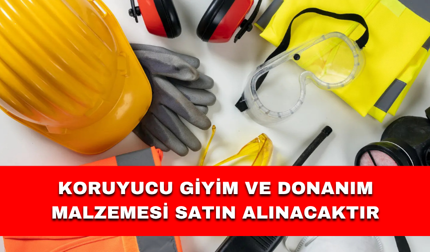 KORUYUCU GİYİM VE DONANIM MALZEMESİ SATIN ALINACAKTIR