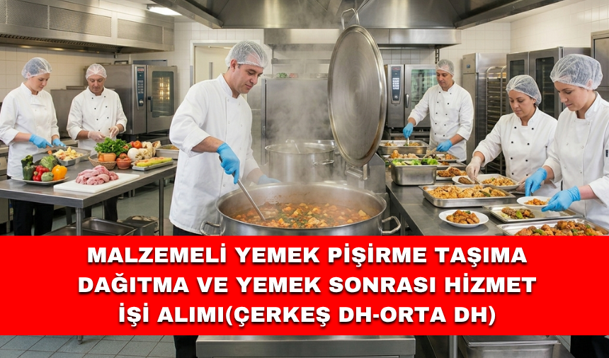 Malzemeli Yemek Pişirme Taşıma Dağıtma ve Yemek Sonrası Hizmet İşi Alımı(Çerkeş DH-Orta DH)