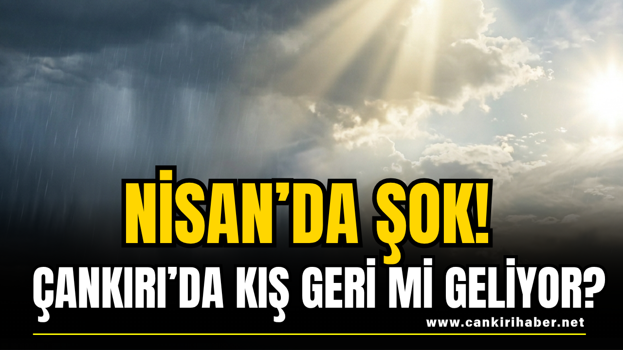 Nisan’da Şok! Çankırı’da Kış Geri Mi Geliyor?