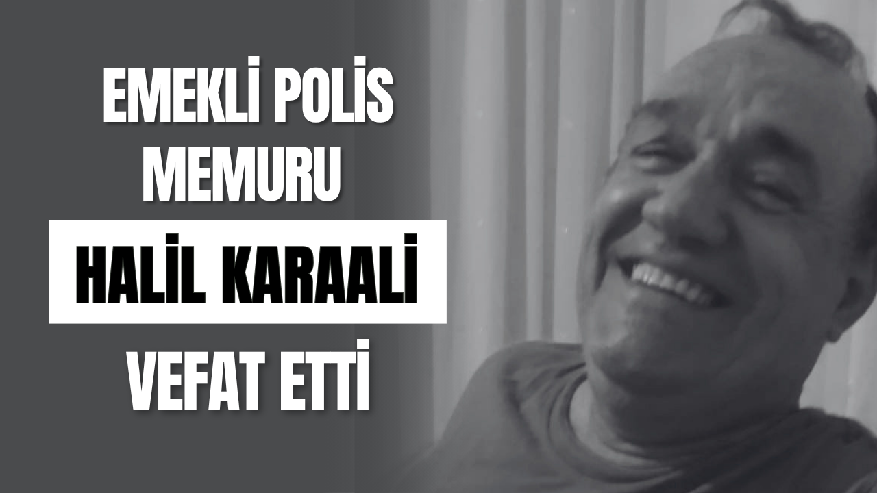 Emekli Polis Memuru Halil Karaali Vefat Etti