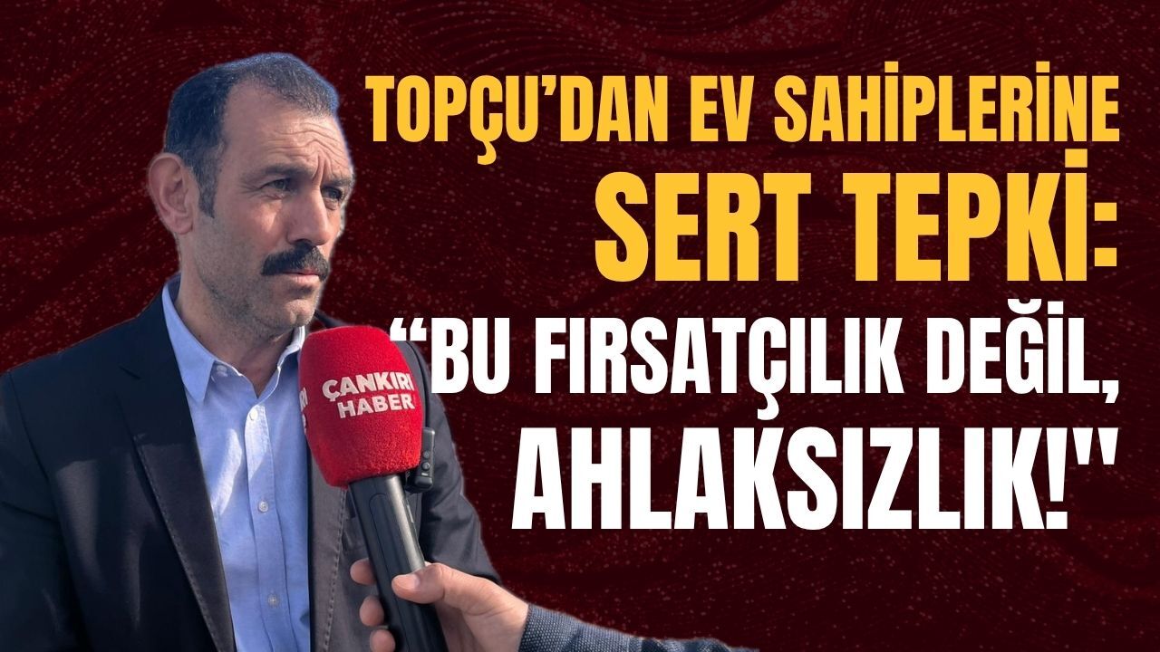 Topçu’dan Ev Sahiplerine Sert Tepki “Bu Fırsatçılık Değil, Ahlaksızlık!%222