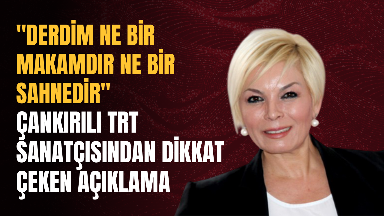 %22Derdim Ne Bir Makamdır Ne Bir Sahnedir%22 Çankırılı Trt Sanatçısından Dikkat Çeken Açıklama