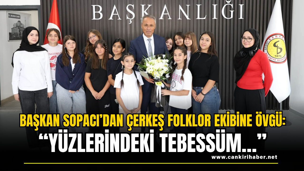 Başkan Sopacı’dan Çerkeş Folklor Ekibine Övgü “Yüzlerindeki Tebessüm…”