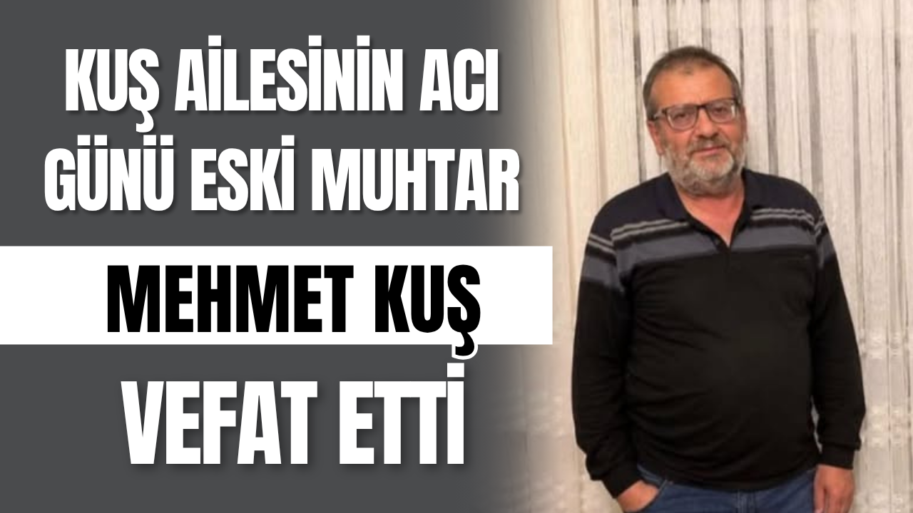 Kuş Ailesinin Acı Günü Eski Muhtar Mehmet Kuş Vefat Etti