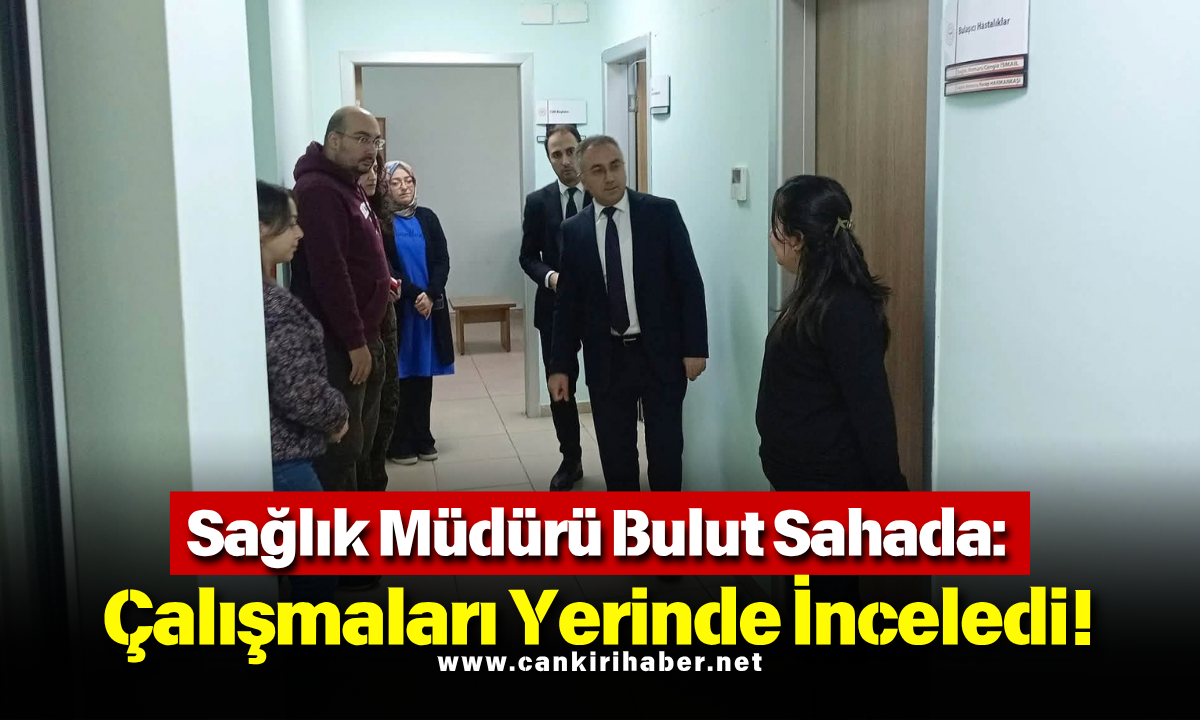 Sağlık Müdürü Bulut Sahada: Çalışmaları Yerinde İnceledi!