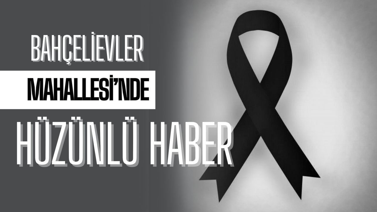 Bahçelievler Mahallesi’nde Hüzünlü Haber