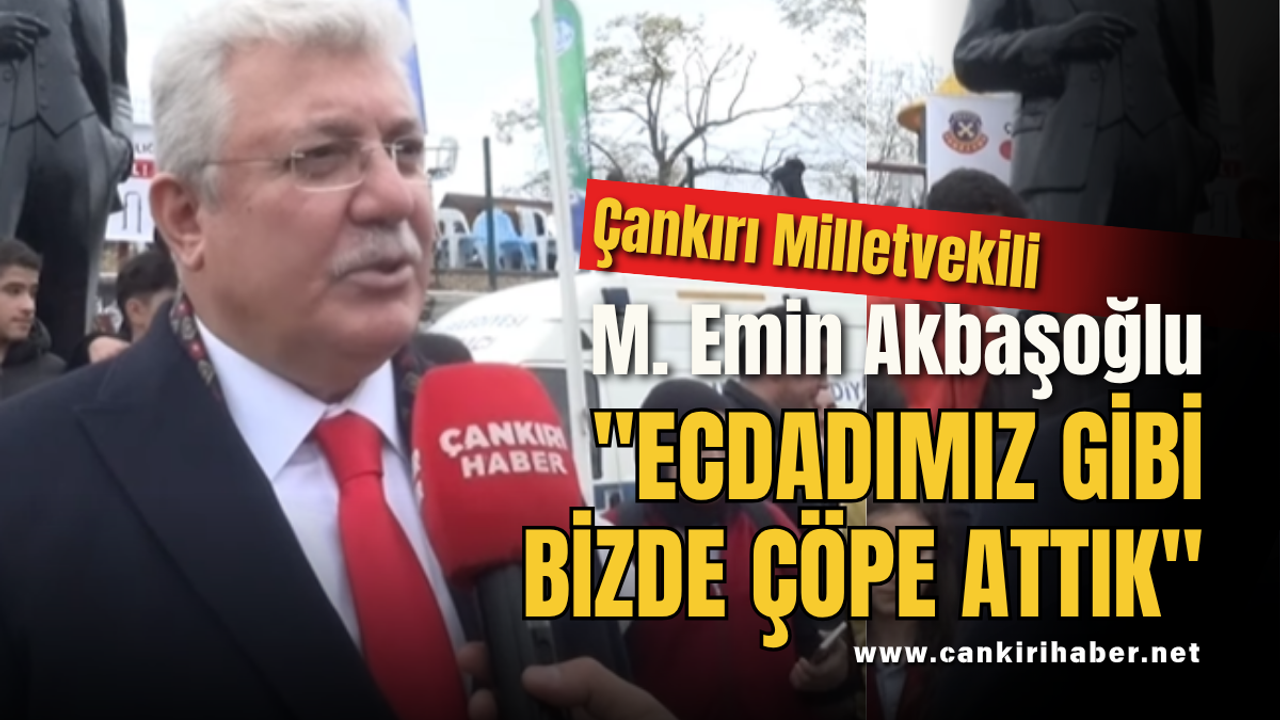 Çankırı Milletvekili M. Emin Akbaşoğlu "ECDADIMIZ GİBİ BİZDE ÇÖPE ATTIK"