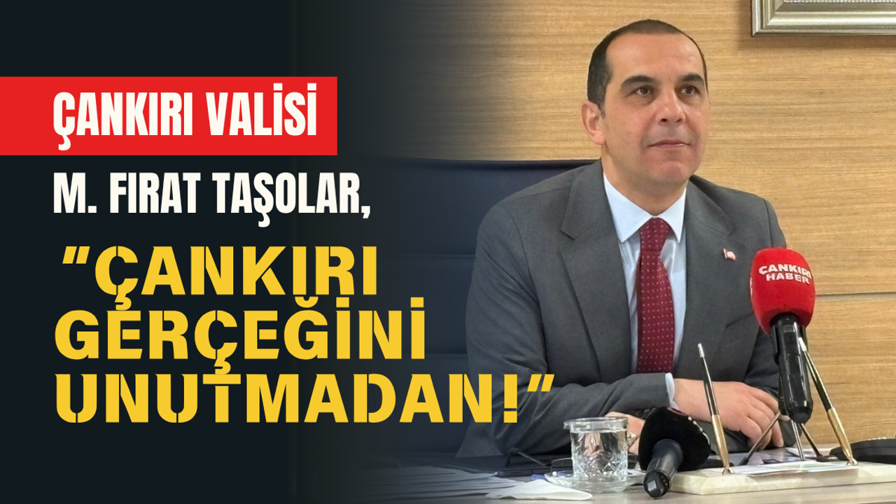ÇANKIRI VALİSİ M. FIRAT TAŞOLAR, ÇANKIRI GERÇEĞİNİ UNUTMADAN!