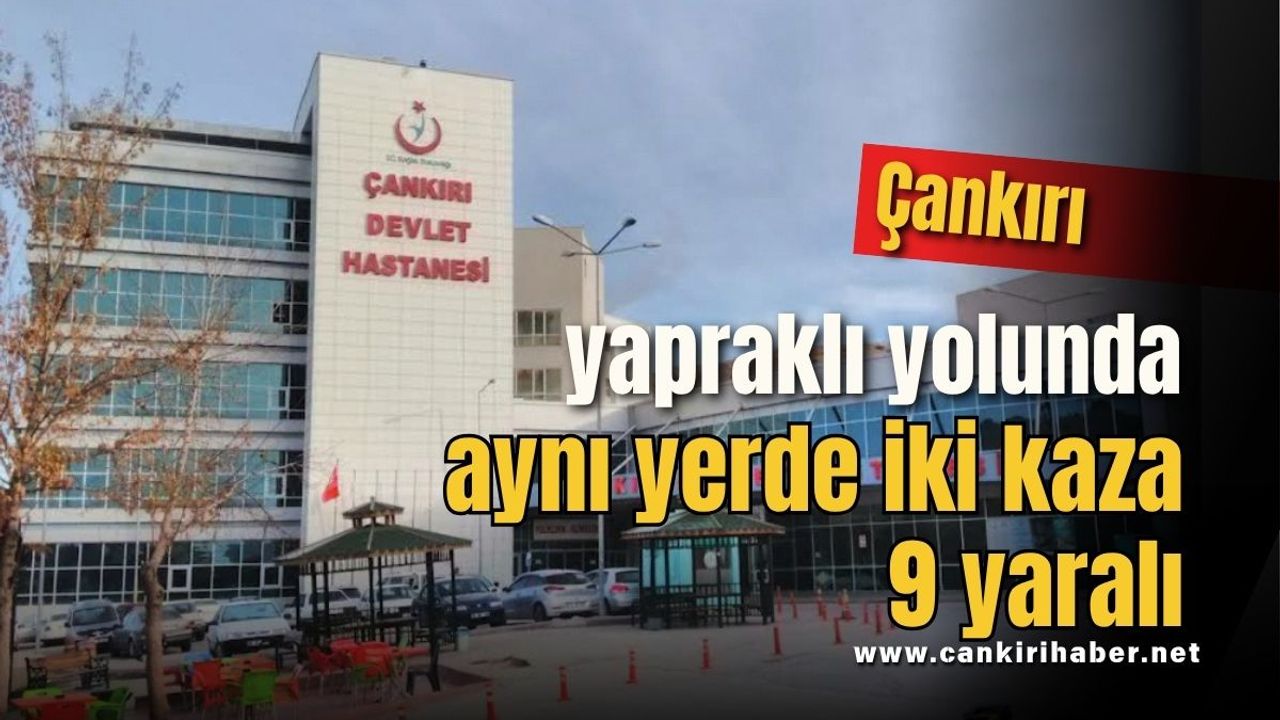 Çankırı yapraklı yolunda aynı yerde iki kaza 9 yaralı
