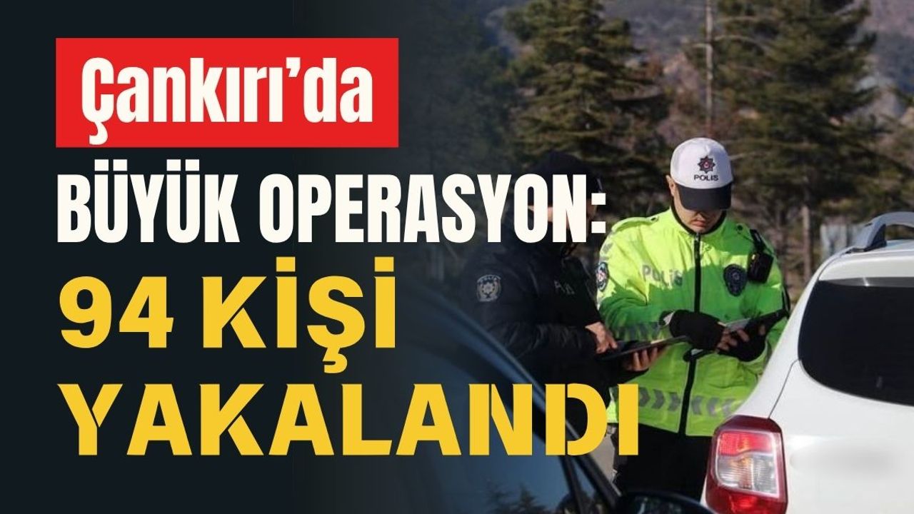 Çankırı’da Büyük Operasyon: 94 Kişi Yakalandı