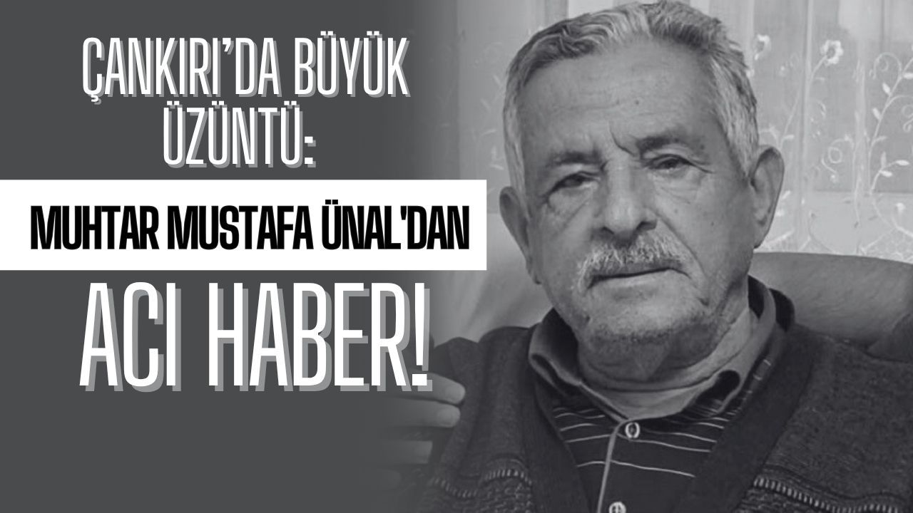 Çankırı’da Büyük Üzüntü: Muhtar Mustafa Ünal'dan Acı Haber!