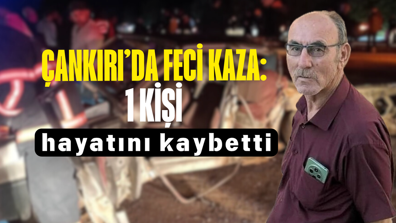 Çankırı’da feci kaza: 1 kişi hayatını kaybetti