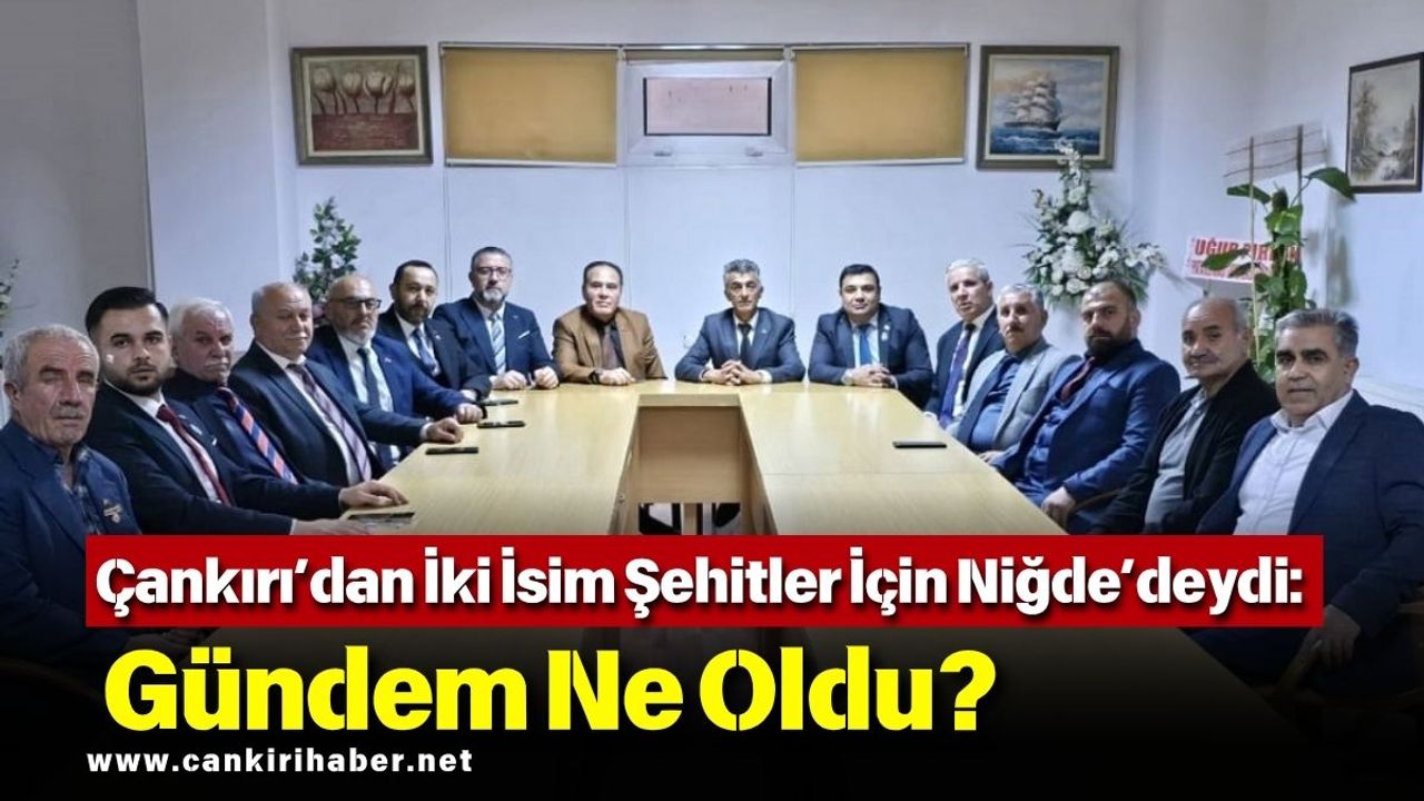 Çankırı’dan İki İsim Şehitler İçin Niğde’deydi: Gündem Ne Oldu?