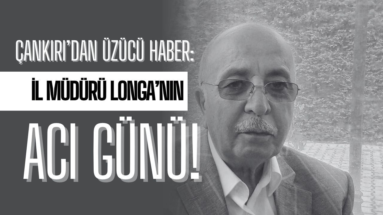 Çankırı’dan üzücü haber: İl Müdürü Longa’nın acı günü!