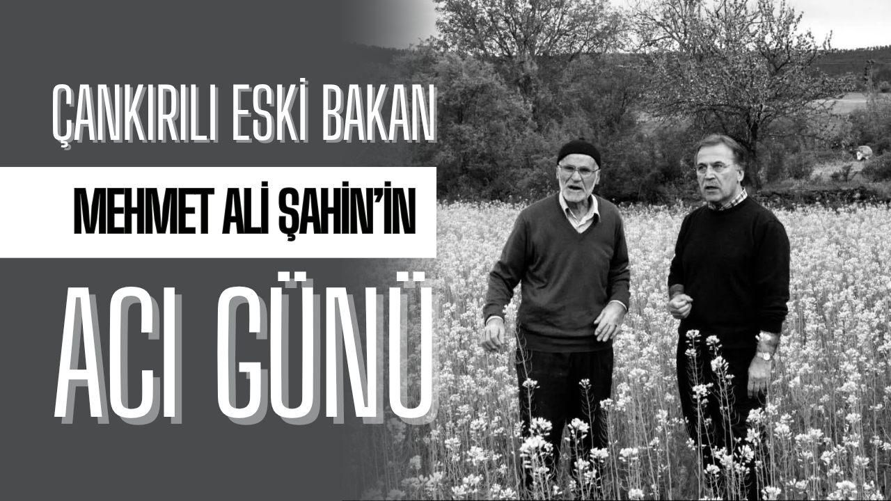 Çankırılı Eski Bakan Mehmet Ali Şahin’in Acı Günü