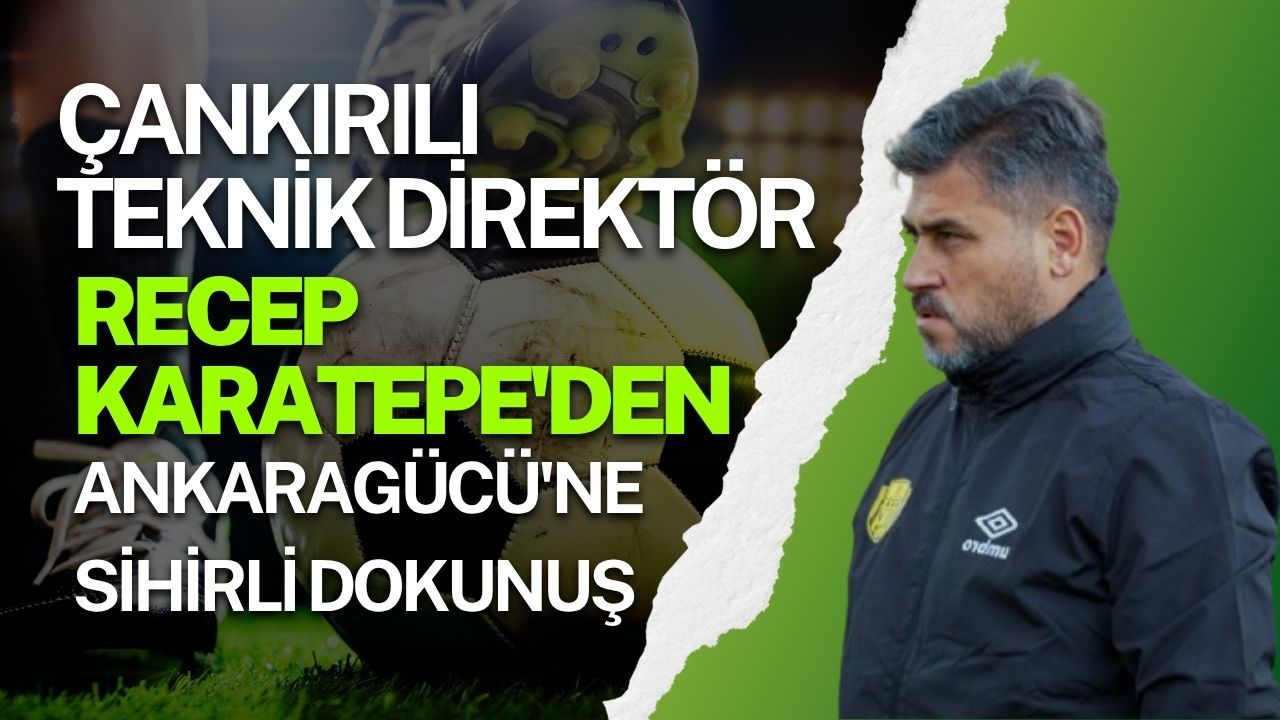 Çankırılı Teknik Direktör Recep Karatepe'den Ankaragücü'ne sihirli dokunuş