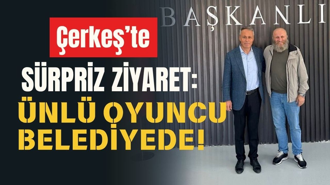 Çerkeş’te sürpriz ziyaret: Ünlü oyuncu belediyede!