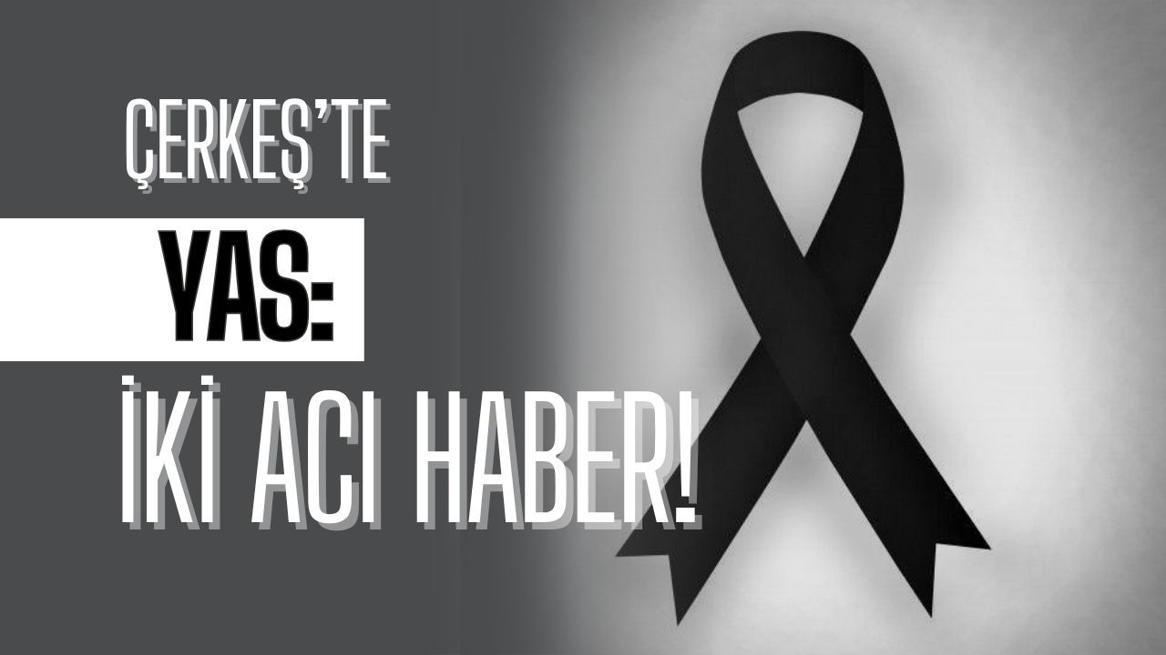Çerkeş’te Yas: İki Acı Haber!