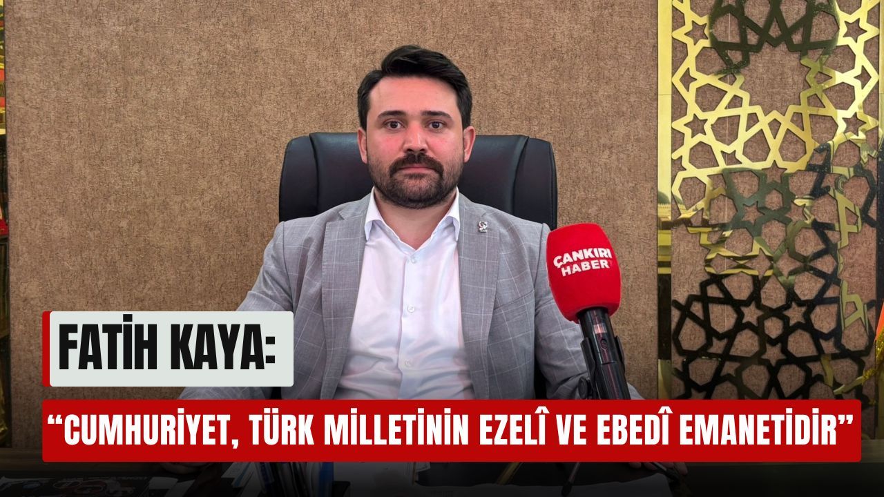 Fatih Kaya: “Cumhuriyet, Türk Milletinin Ezelî ve Ebedî Emanetidir”