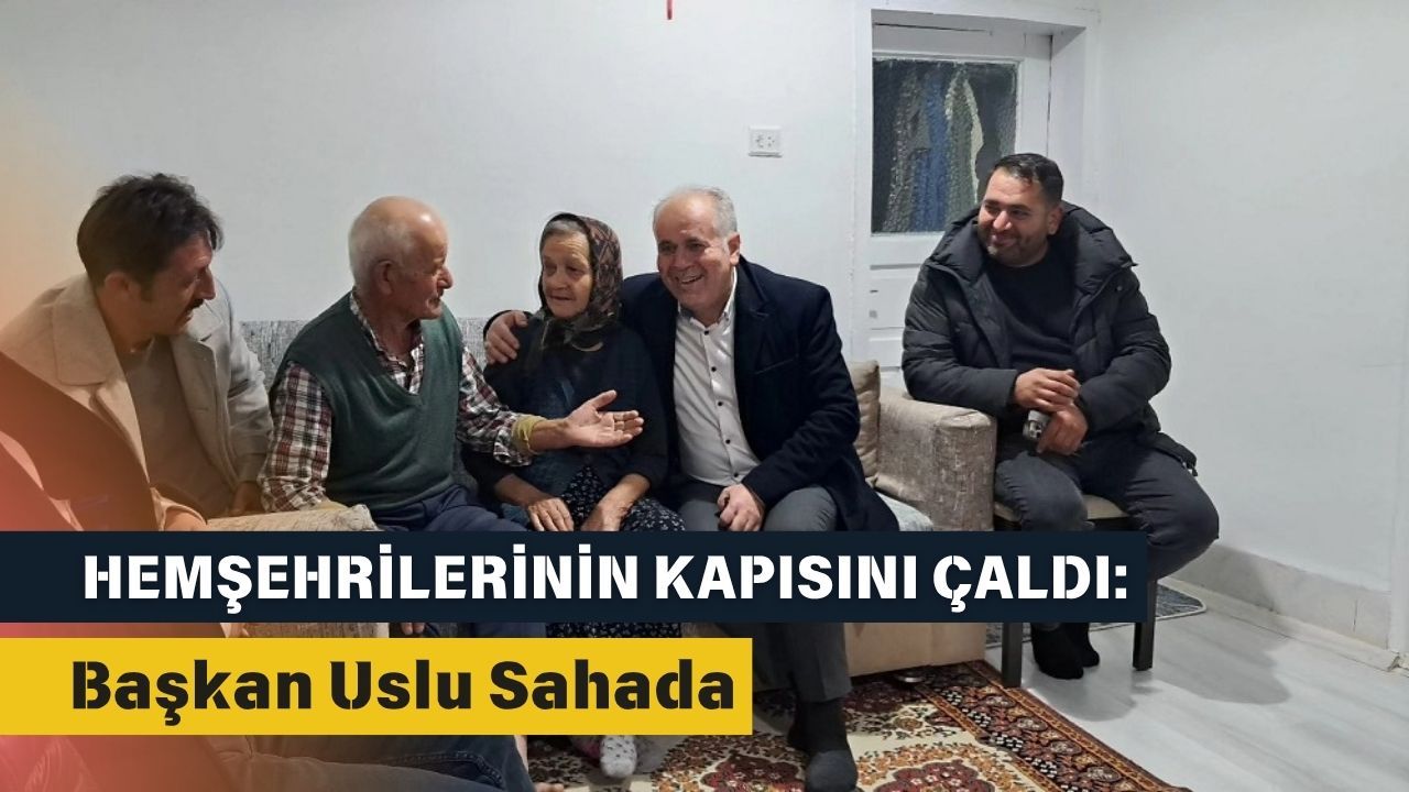 Hemşehrilerinin Kapısını Çaldı: Başkan Uslu Sahada