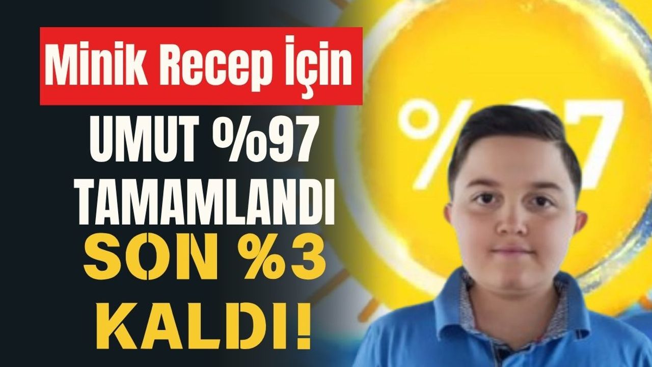 Minik Recep İçin Umut %97 Tamamlandı, Son %3 Kaldı!